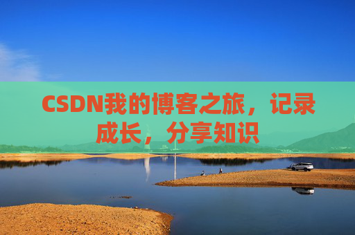CSDN我的博客之旅，记录成长，分享知识